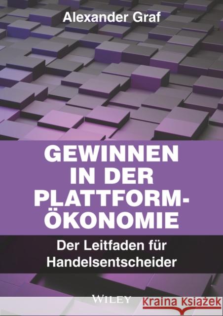 Gewinnen in der Plattform-Okonomie: Der Leitfaden fur Handelsentscheider Alexander Graf 9783527512065