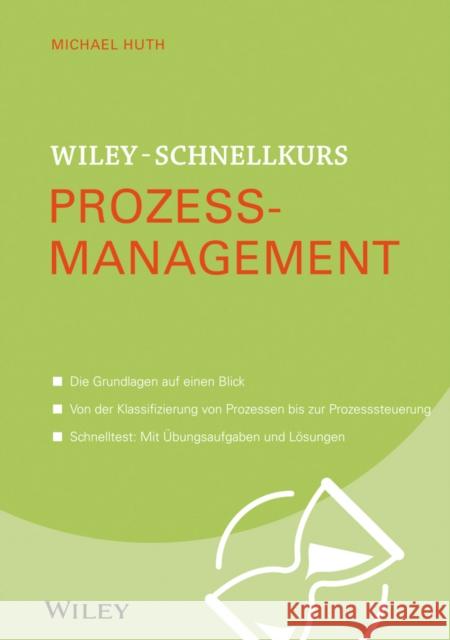 Wiley-Schnellkurs Prozessmanagement : Die Grundlagen auf einen Blick. Von der Klassifizierung von Prozessen bis zur Prozesssteuerung. Schnelltest: Mit Übungsaufgaben und Lösungen Huth, Michael 9783527530458