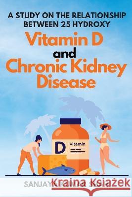 A Study on the Relationship Between 25 Hydroxy Vitamin D and Chronic Kidney Disease Sanjaya Kumar Shah 9783527870936