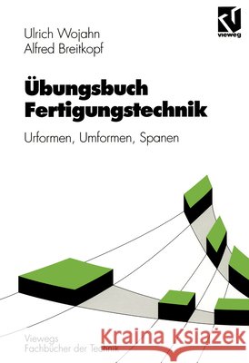 Übungsbuch Fertigungstechnik: Urformen, Umformen, Spanen Wojahn, Ulrich 9783528038175 Vieweg+teubner Verlag