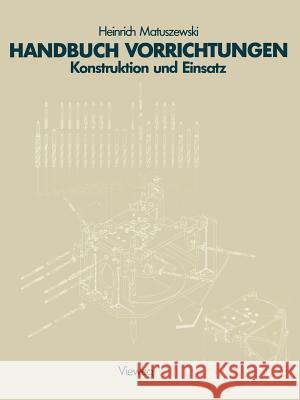 Handbuch Vorrichtungen: Konstruktion Und Einsatz Heinrich, Matuszewski 9783528040055 Vieweg+teubner Verlag