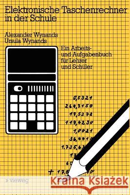 Elektronische Taschenrechner in der Schule: Ein Arbeits- und Aufgabenbuch für Lehrer und Schüler Alexander Wynands, Ursula Wynands 9783528040871