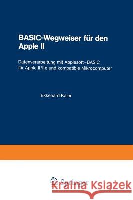 Basic-Wegweiser Für Den Apple II: Datenverarbeitung Mit Applesoft--Basic Für Apple II/IIe Und Kompatible Mikrocomputer Kaier, Ekkehard 9783528042592 Vieweg+teubner Verlag