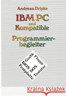 IBM PC Und Kompatible Programmierbegleiter: Bios, Dos, Grafik, Floppy, Festplatte, Tastatur Andreas Dripke 9783528045500