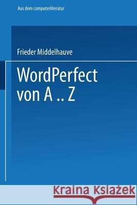 WordPerfect Von A..Z: Das Vollständige Nachschlagewerk Für Das Textverarbeitungssystem Mit Vielen Beispielen Und Querverweisen Für Version 5 Middelhauve, Frieder 9783528047399 Springer