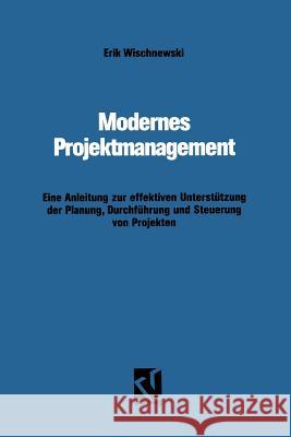 Modernes Projektmanagement: Eine Anleitung Zur Effektiven Unterstützung Der Planung, Durchführung Und Steuerung Von Projekten Wischnewski, Erik 9783528051488