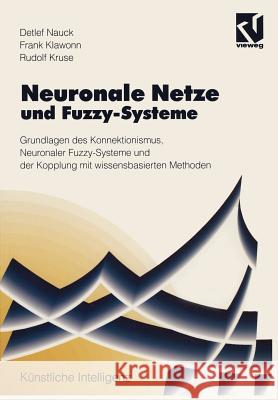 Neuronale Netze und Fuzzy-Systeme: Grundlagen des Konnektionismus, Neuronaler Fuzzy-Systeme und der Kopplung mit wissensbasierten Methoden Detlef D. Nauck 9783528052652 Springer Fachmedien Wiesbaden