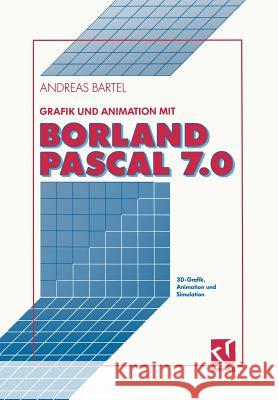 Grafik Und Animation Mit Borland Pascal 7.0: 3d-Grafik, Animation Und Simulation Bartel, Andreas 9783528053338 Springer