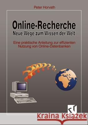 Online-Recherche Neue Wege zum Wissen der Welt: Eine praktische Anleitung zur effizienten Nutzung von Online-Datenbanken Peter Horvath 9783528053925