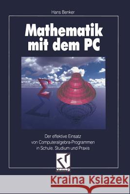 Mathematik Mit Dem PC: Der Effektive Einsatz Von Computeralgebra-Programmen in Schule, Studium Und Praxis Hans Benglishker 9783528054137 Springer