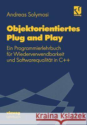 Objektorientiertes Plug and Play: Ein Programmierlehrbuch Für Wiederverwendbarkeit Und Softwarequalität in C++ Solymosi, Andreas 9783528055691 Springer