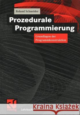 Prozedurale Programmierung: Grundlagen Der Programmkonstruktion Roland Schneider 9783528056537 Vieweg+teubner Verlag