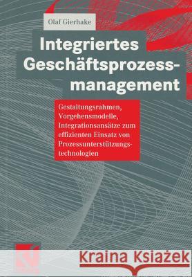 Integriertes Geschäftsprozessmanagement: Gestaltungsrahmen, Vorgehensmodelle, Integrationsansätze Zum Effizienten Einsatz Von Prozessunterstützungstec Gierhake, Olaf 9783528057626