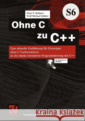 Ohne C Zu C++: Eine Aktuelle Einführung Für Einsteiger Ohne C-Vorkenntnisse in Die Objekt-Orientierte Programmierung Mit C++ Bothner, Peter P. 9783528057800 Vieweg+teubner Verlag