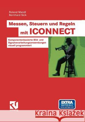 Messen, Steuern Und Regeln Mit Iconnect: Komponentenbasierte Bild- Und Signalverarbeitungsanwendungen Visuell Programmiert Roland Mandl Bernhard Sick 9783528058128