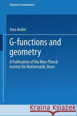 G-Functions and Geometry: A Publication of the Max-Planck-Institut Für Mathematik, Bonn André, Yves 9783528063177 Vieweg+teubner Verlag
