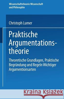 Praktische Argumentationstheorie: Theoretische Grundlagen, Praktische Begründung Und Regeln Wichtiger Argumentationsarten Lumer, Christoph 9783528063474 Vieweg+teubner Verlag