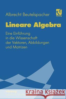 Lineare Algebra: Eine Einführung in Die Wissenschaft Der Vektoren, Abbildungen Und Matrizen Beutelspacher, Albrecht 9783528065089 Vieweg+teubner Verlag