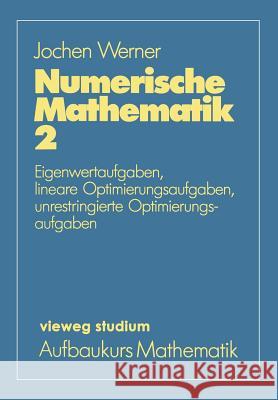 Numerische Mathematik: Eigenwertaufgaben, Lineare Optimierungsaufgaben, Unrestringierte Optimierungsaufgaben Jochen Werner 9783528072339