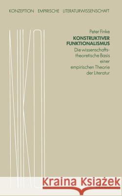 Konstruktiver Funktionalismus: Die Wissenschaftstheoretische Basis Einer Empirischen Theorie Der Literatur Finke, Peter 9783528073220