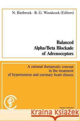 Balanced Alpha/Beta Blockade of Adrenoceptors / Balancierte Blockade Von Alpha- Und Beta-Adrenozeptoren: A Rational Therapeutic Concept in the Treatme Norbert Rietbrock Barry G. Woodcock 9783528079222