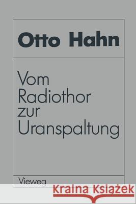 Vom Radiothor Zur Uranspaltung: Eine Wissenschaftliche Selbstbiographie Hahn, Otto 9783528084134 Springer