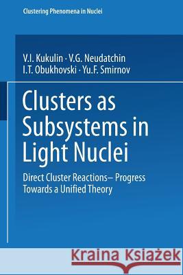 Clusters as Subsystems in Light Nuclei: Direct Cluster Reactions -- Progress Towards a Unified Theory Kukulin, V. I. 9783528084936 Vieweg+teubner Verlag