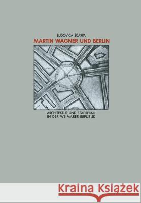 Martin Wagner Und Berlin: Architektur Und Städtebau in Der Weimarer Republik Scarpa, Ludovica 9783528087012 Vieweg+teubner Verlag