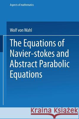 The Equations of Navier-Stokes and Abstract Parabolic Equations Wolf Von Wahl 9783528089153 Vieweg+teubner Verlag