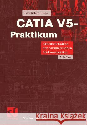 Catia V5-Praktikum: Arbeitstechniken Der Parametrischen 3d-Konstruktion Köhler, Peter 9783528139544 Vieweg+Teubner
