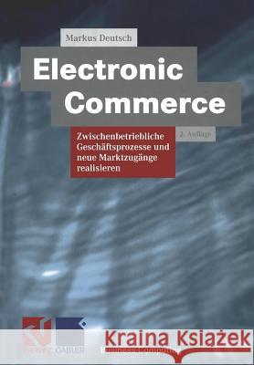 Electronic Commerce: Zwischenbetriebliche Geschäftsprozesse Und Neue Marktzugänge Realisieren Deutsch, Markus 9783528155575