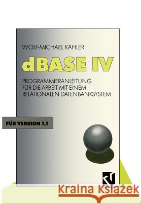 dBASE IV: Programmieranleitung Für Die Arbeit Mit Einem Relationalen Datenbanksystem Kähler, Wolf Michael 9783528246792
