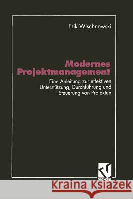 Modernes Projektmanagement: Eine Anleitung Zur Effektiven Unterstützung Der Planung, Durchführung Und Steuerung Von Projekten Wischnewski, Erik 9783528351489