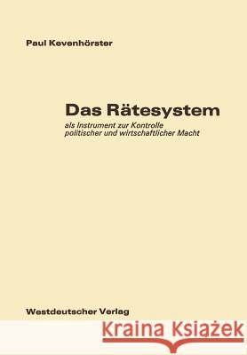 Das Rätesystem: ALS Instrument Zur Kontrolle Politischer Und Wirtschaftlicher Macht Kevenhörster, Paul 9783531024059