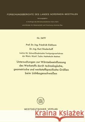 Untersuchungen Zur Wärmebeeinflussung Des Werkstoffs Durch Technologische, Geometrische Und Werkstoffspezifische Größen Beim Lichtbogenschweißen Eichhorn, Friedrich 9783531024790 Springer