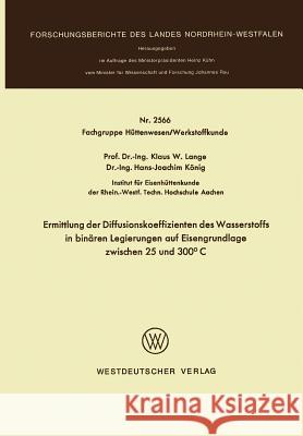 Ermittlung Der Diffusionskoeffizienten Des Wasserstoffs in Binären Legierungen Auf Eisengrundlage Zwischen 25 Und 300°c Lange, Klaus W. 9783531025667