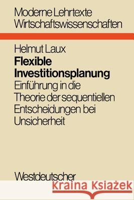 Flexible Investitionsplanung: Einführung in Die Theorie Der Sequentiellen Entscheidungen Bei Unsicherheit Laux, Helmut 9783531111032