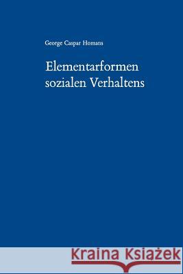 Elementarformen Sozialen Verhaltens: Social Behavior Its Elementary Forms Homans, George Caspar 9783531111230