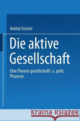 Die Aktive Gesellschaft: Eine Theorie Gesellschaftlicher Und Politischer Prozesse Etzioni, Amitai 9783531111513