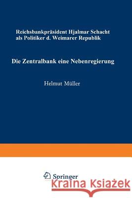 Die Zentralbank -- Eine Nebenregierung: Reichsbankpräsident Hjalmar Schacht ALS Politiker Der Weimarer Republik Müller, Helmut 9783531111896