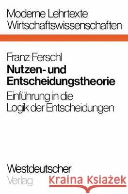 Nutzen- Und Entscheidungstheorie: Einführung in Die Logik Der Entscheidungen Ferschl, Franz 9783531112220 Vs Verlag Fur Sozialwissenschaften