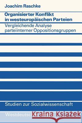 Organisierter Konflikt in Westeuropäischen Parteien: Eine Vergleichende Analyse Parteiinterner Oppositionsgruppen Raschke, Joachim 9783531112879