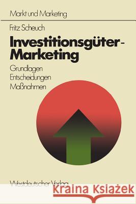 Investitionsgüter-Marketing: Grundlagen -- Entscheidungen -- Ma?nahmen Scheuch, Fritz 9783531112893