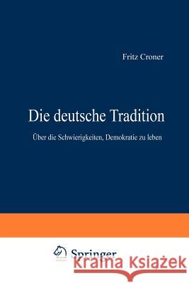 Die Deutsche Tradition: Über Die Schwierigkeiten, Demokratie Zu Leben Croner, Fritz 9783531113142