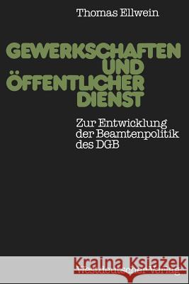 Gewerkschaften Und Öffentlicher Dienst: Zur Entwicklung Der Beamtenpolitik Des Dgb Ellwein, Thomas 9783531115139