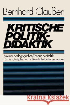 Kritische Politikdidaktik: Zu Einer Pädagogischen Theorie Der Politik Für Die Schulische Und Außerschulische Bildungsarbeit Claußen, Bernhard 9783531115580