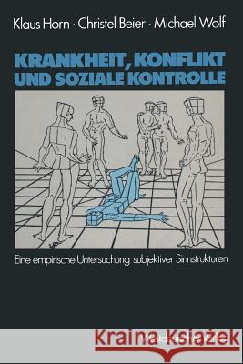 Krankheit, Konflikt Und Soziale Kontrolle: Eine Empirische Untersuchung Subjektiver Sinnstrukturen Horn, Klaus 9783531116778