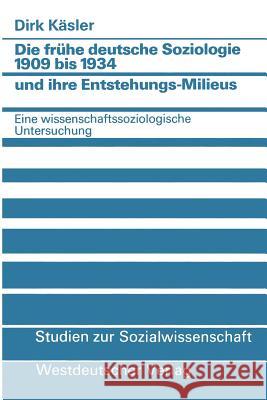 Die Frühe Deutsche Soziologie 1909 Bis 1934 Und Ihre Entstehungs-Milieus: Eine Wissenschaftssoziologische Untersuchung Kaesler, Dirk 9783531117096