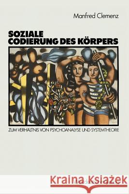 Soziale Codierung Des Körpers: Zum Verhältnis Von Psychoanalyse Und Systemtheorie. Grundlagen Einer Sozialpsychologie Familialer Interaktion Clemenz, Manfred 9783531117539 Vs Verlag F R Sozialwissenschaften