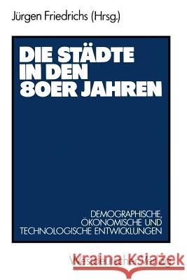 Die Städte in Den 80er Jahren: Demograph., Ökonom. U. Technolog. Entwicklungen Friedrichs, Jürgen 9783531117584